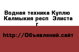 Водная техника Куплю. Калмыкия респ.,Элиста г.